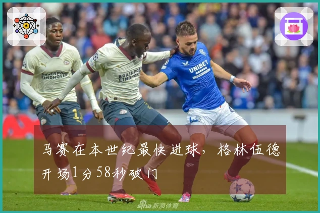 马赛在本世纪最快进球，格林伍德开场1分58秒破门