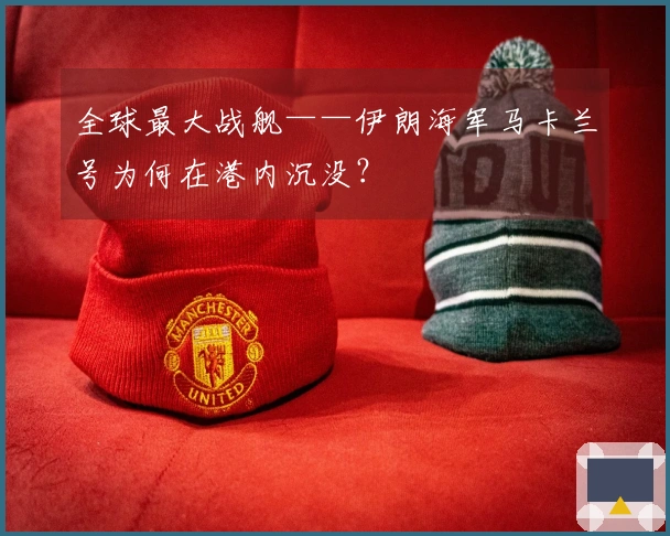 全球最大战舰——伊朗海军马卡兰号为何在港内沉没？