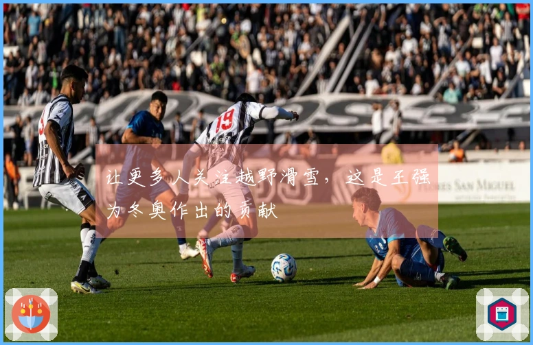 让更多人关注越野滑雪，这是王强为冬奥作出的贡献