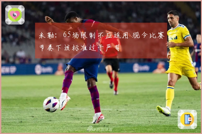 米勒：65场限制不应适用 现今比赛节奏下该标准过于严苛