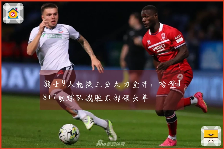 骑士9人轮换三分火力全开，哈登18+7助球队战胜东部领头羊