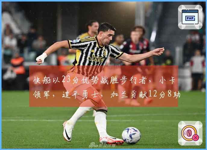 快船以23分优势战胜步行者，小卡领军，追平勇士，加兰贡献12分8助