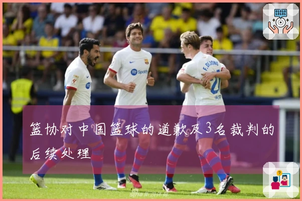 篮协对中国篮球的道歉及3名裁判的后续处理