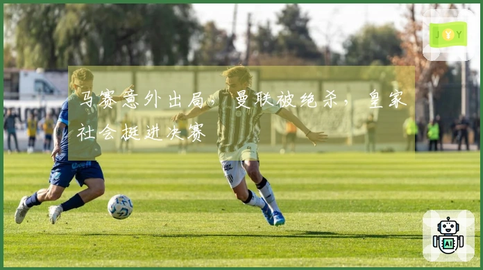 马赛意外出局，曼联被绝杀，皇家社会挺进决赛