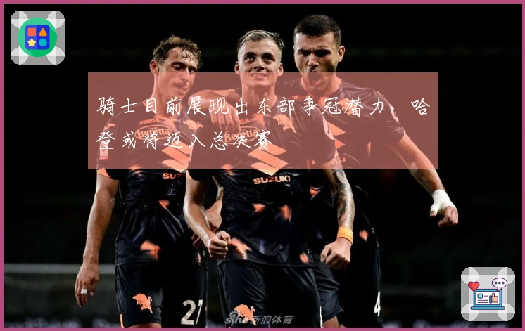 骑士目前展现出东部争冠潜力，哈登或将迈入总决赛