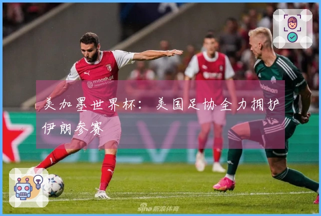 美加墨世界杯：美国足协全力拥护伊朗参赛