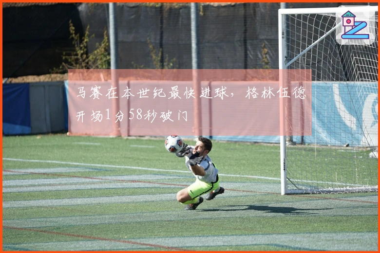 马赛在本世纪最快进球，格林伍德开场1分58秒破门